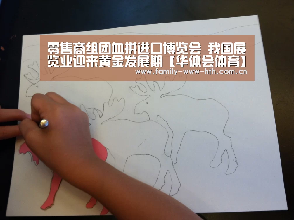 零售商组团血拼进口博览会 我国展览业迎来黄金发展期【华体会体