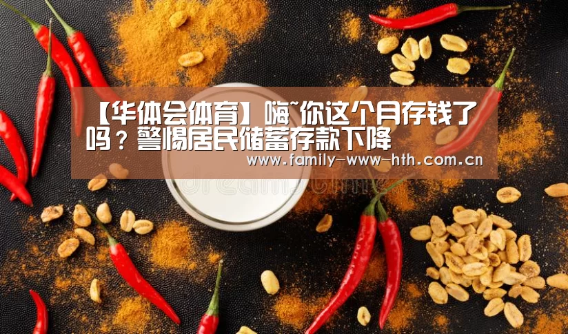 【华体会体育】嗨~你这个月存钱了吗?警惕居民储蓄存款下降(图2) 华体会体育