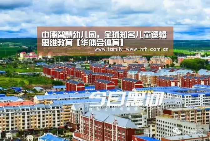中德智慧幼儿园,全球知名儿童逻辑思维教育【华体会体育】(图1) 华体会体育